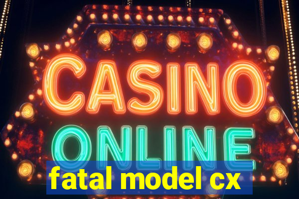 fatal model cx